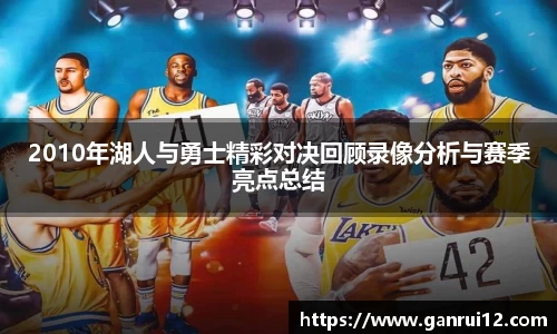 2010年湖人与勇士精彩对决回顾录像分析与赛季亮点总结