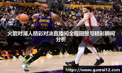 火箭对湖人精彩对决直播间全程回放与精彩瞬间分析