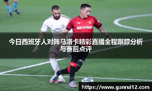 今日西班牙人对阵马洛卡精彩直播全程跟踪分析与赛后点评